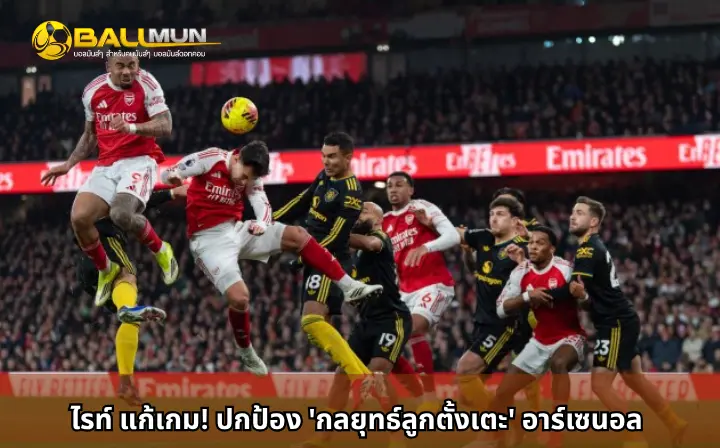 ดูบอลสด ไรท์ แก้เกม! ปกป้อง 'กลยุทธ์ลูกตั้งเตะ' อาร์เซนอล